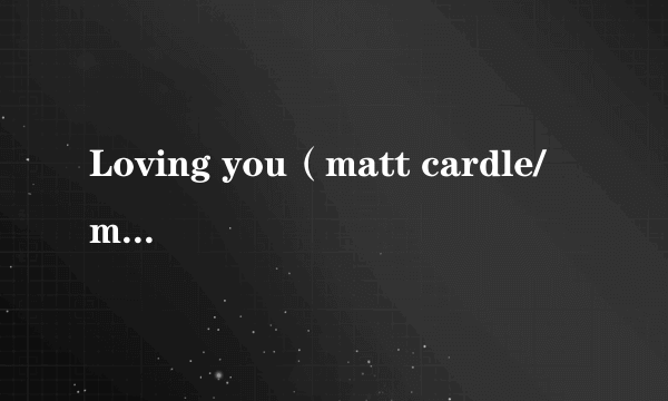 Loving you（matt cardle/ melanie c演唱歌曲）