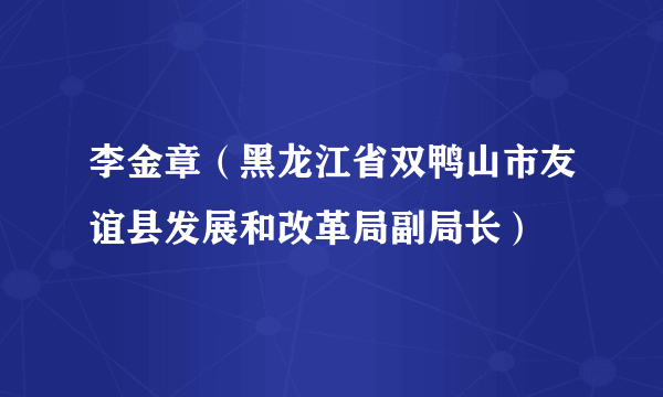 李金章（黑龙江省双鸭山市友谊县发展和改革局副局长）