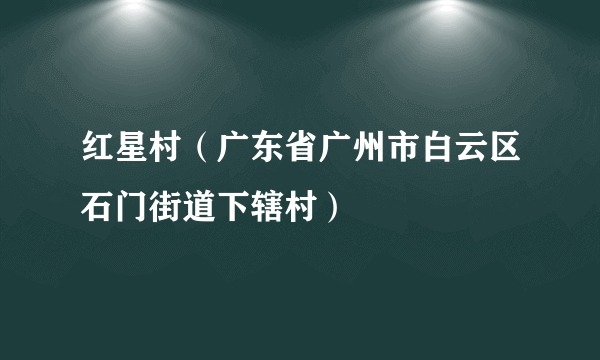 红星村（广东省广州市白云区石门街道下辖村）