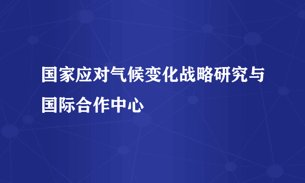 国家应对气候变化战略研究与国际合作中心