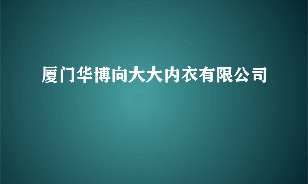 厦门华博向大大内衣有限公司