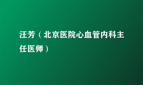 汪芳（北京医院心血管内科主任医师）