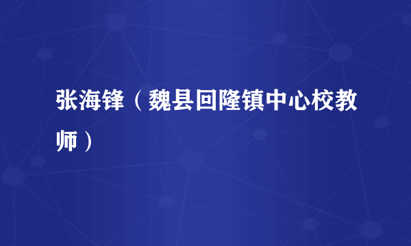 张海锋（魏县回隆镇中心校教师）