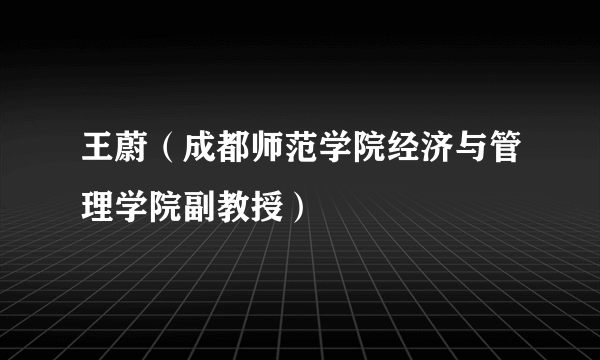 王蔚（成都师范学院经济与管理学院副教授）