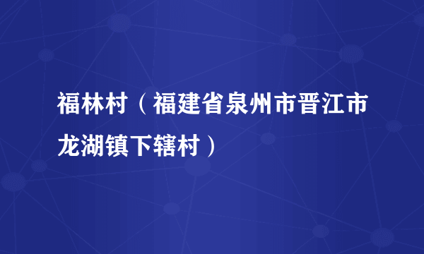 福林村（福建省泉州市晋江市龙湖镇下辖村）