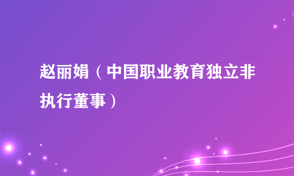 赵丽娟（中国职业教育独立非执行董事）
