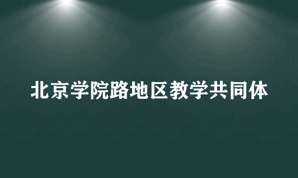 北京学院路地区教学共同体