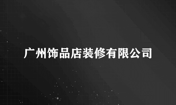 广州饰品店装修有限公司