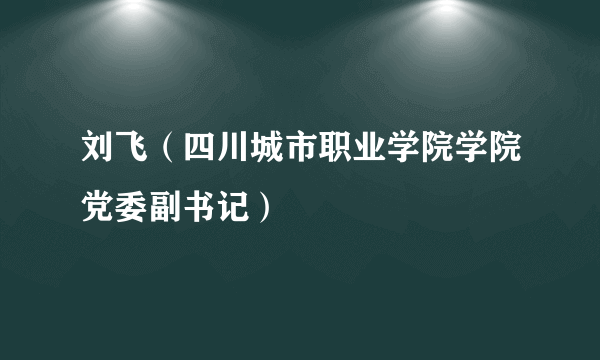 刘飞（四川城市职业学院学院党委副书记）