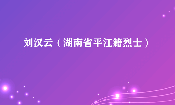 刘汉云（湖南省平江籍烈士）