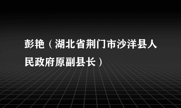 彭艳（湖北省荆门市沙洋县人民政府原副县长）