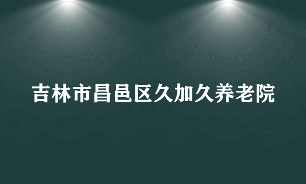 吉林市昌邑区久加久养老院
