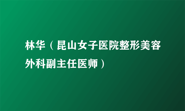 林华（昆山女子医院整形美容外科副主任医师）
