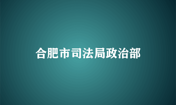 合肥市司法局政治部