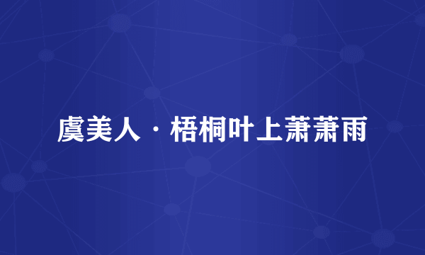 虞美人·梧桐叶上萧萧雨