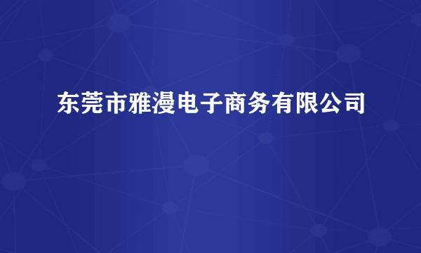 东莞市雅漫电子商务有限公司