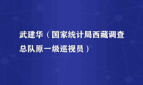 武建华（国家统计局西藏调查总队原一级巡视员）