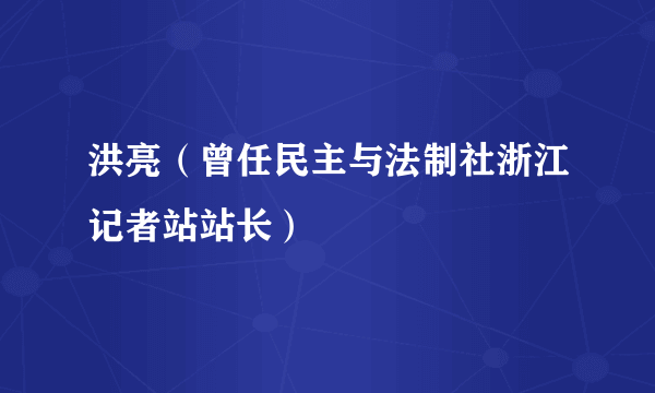 洪亮（曾任民主与法制社浙江记者站站长）