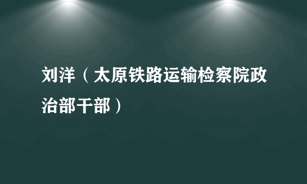 刘洋（太原铁路运输检察院政治部干部）