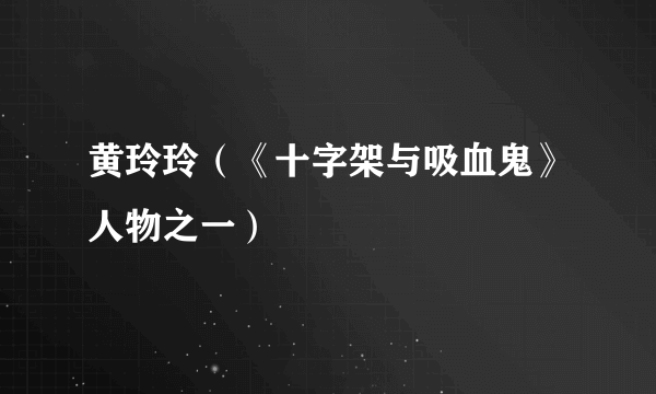黄玲玲（《十字架与吸血鬼》人物之一）