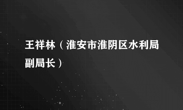 王祥林（淮安市淮阴区水利局副局长）