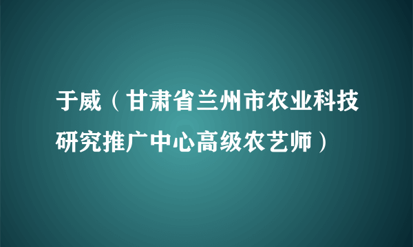 于威（甘肃省兰州市农业科技研究推广中心高级农艺师）