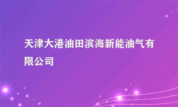 天津大港油田滨海新能油气有限公司