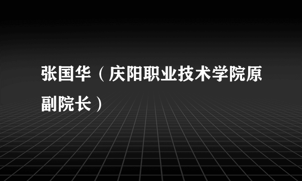 张国华（庆阳职业技术学院原副院长）