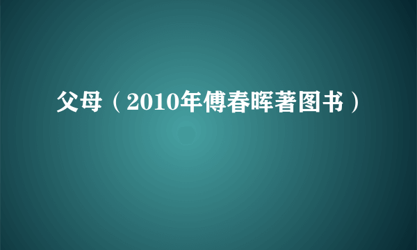 父母（2010年傅春晖著图书）