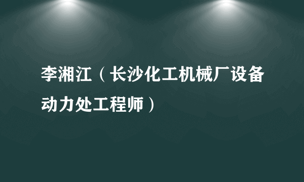 李湘江（长沙化工机械厂设备动力处工程师）
