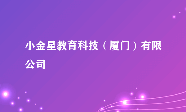 小金星教育科技（厦门）有限公司
