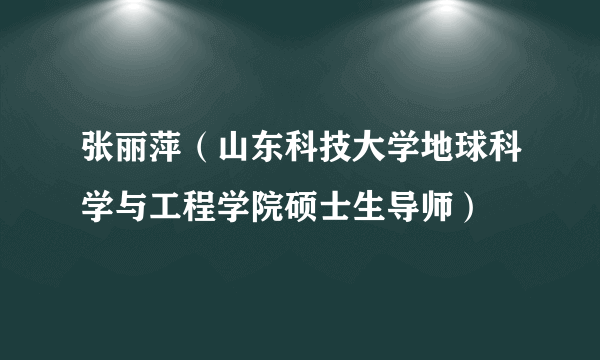张丽萍（山东科技大学地球科学与工程学院硕士生导师）