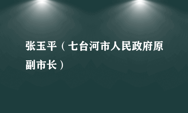 张玉平（七台河市人民政府原副市长）