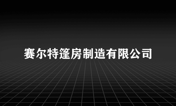 赛尔特篷房制造有限公司