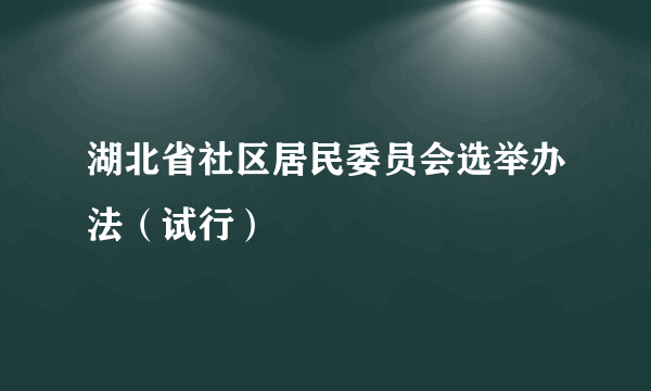 湖北省社区居民委员会选举办法（试行）