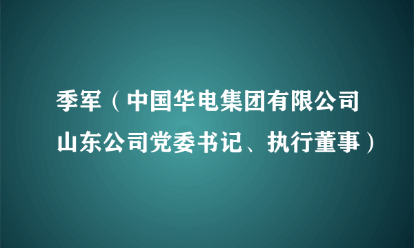 季军（中国华电集团有限公司山东公司党委书记、执行董事）