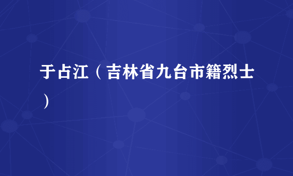 于占江（吉林省九台市籍烈士）