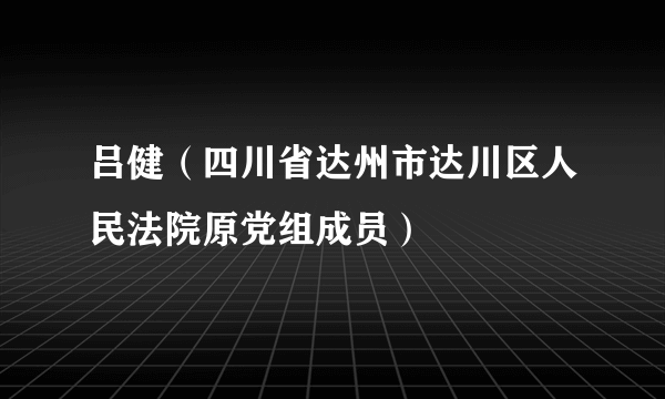 吕健（四川省达州市达川区人民法院原党组成员）