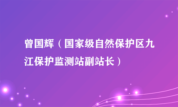 曾国辉（国家级自然保护区九江保护监测站副站长）