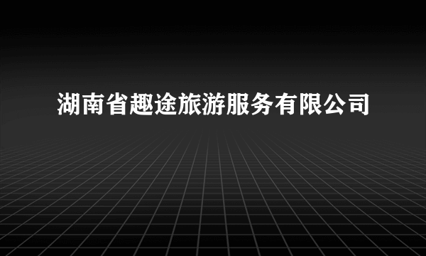 湖南省趣途旅游服务有限公司