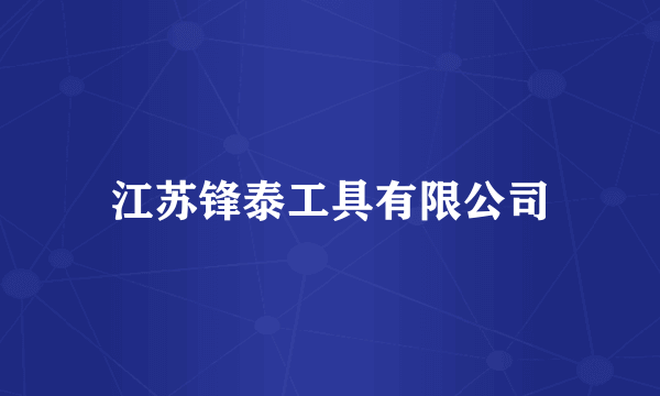 江苏锋泰工具有限公司