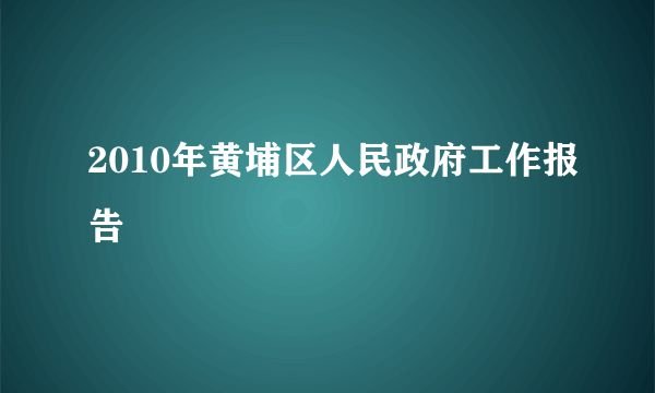 2010年黄埔区人民政府工作报告