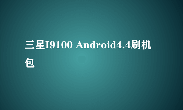 三星I9100 Android4.4刷机包