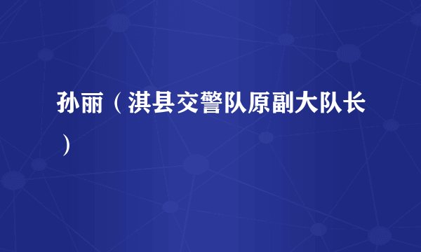 孙丽（淇县交警队原副大队长）