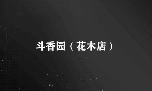 斗香园（花木店）