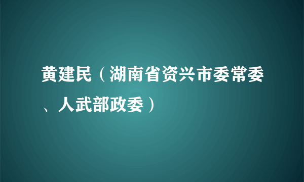 黄建民（湖南省资兴市委常委、人武部政委）