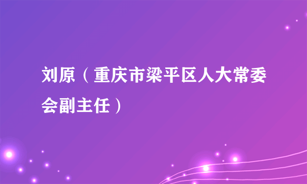 刘原（重庆市梁平区人大常委会副主任）