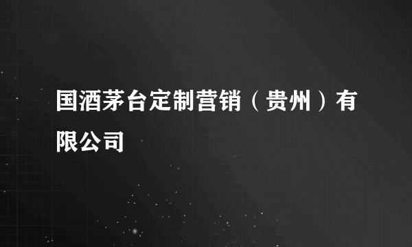 国酒茅台定制营销（贵州）有限公司