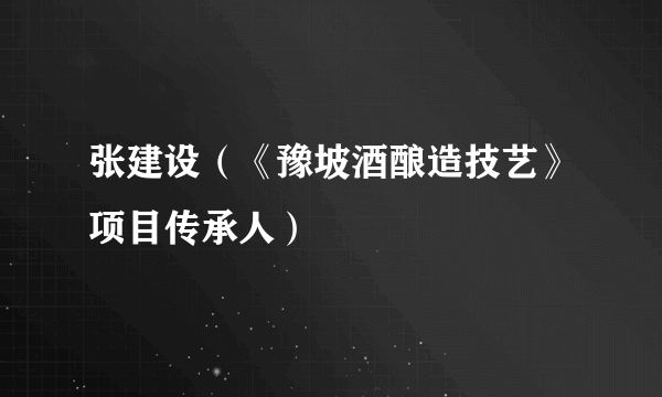 张建设（《豫坡酒酿造技艺》项目传承人）