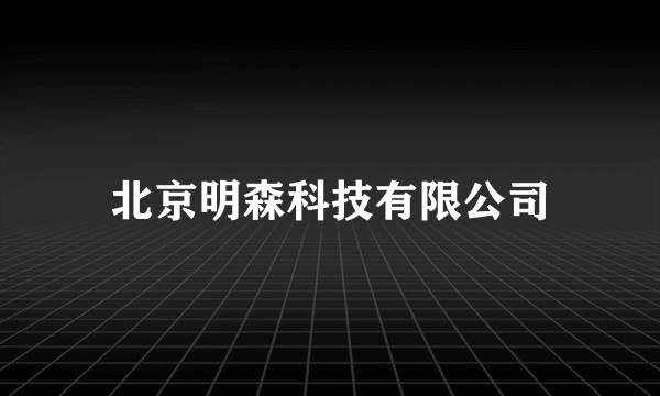 北京明森科技有限公司